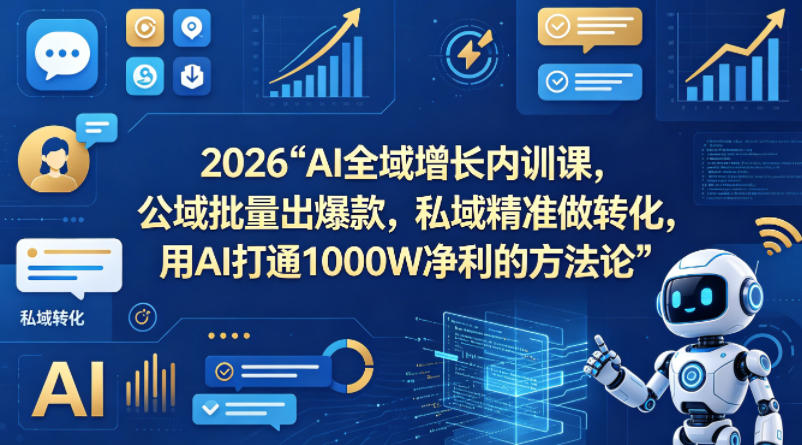 2026AI全域增长内训课，公域批量出爆款，私域精准做转化，用AI打通1000W净利的方法论-吾爱云课堂