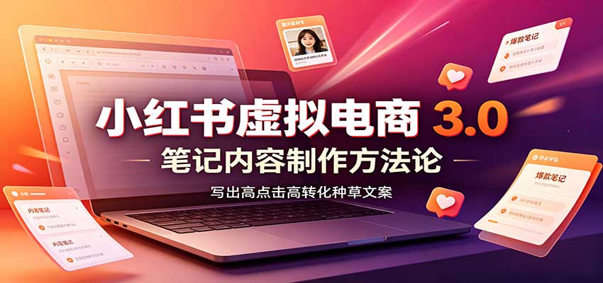 小红书虚拟电商3.0：账号搭建选品开店，笔记内容制作，矩阵投放教学-吾爱云课堂