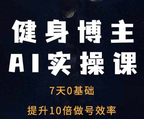 健身博主AI实操课——7天从0到1提升10倍做号效率-吾爱云课堂