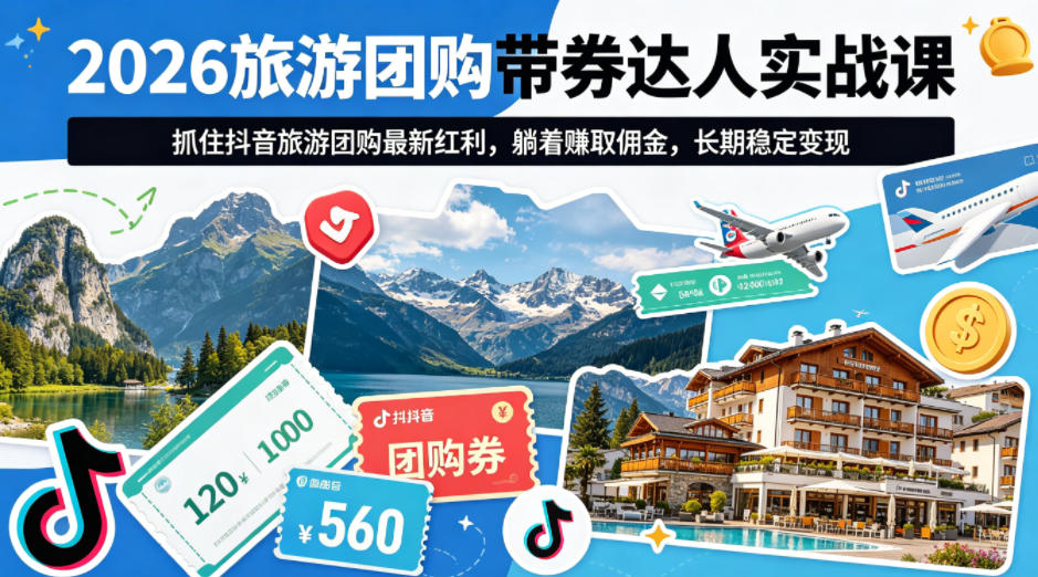 2026旅游团购带券达人实战课，抓住抖音旅游团购最新红利，躺着賺取佣金，长期稳定变现-吾爱云课堂