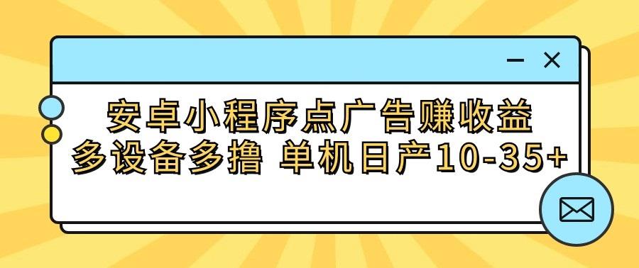 安卓小程序点广告赚收益,多设备多撸 单机日产10-35+-吾爱云课堂