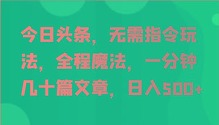 今日头条,无需指令玩法,全程魔法,一分钟几十篇文章,日入500+-吾爱云课堂