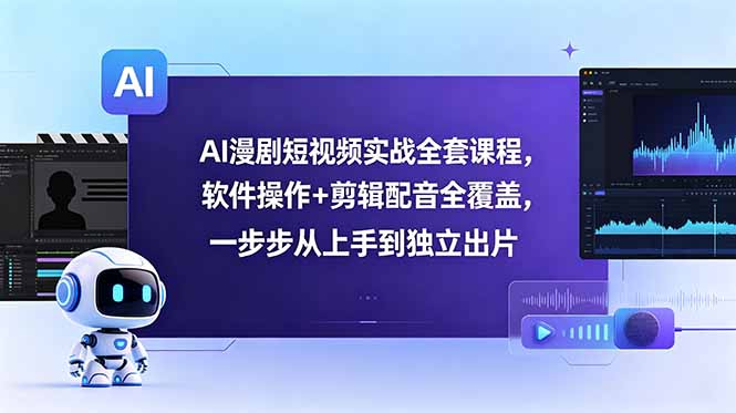 AI漫剧短视频实战全套课程，软件操作+剪辑配音全覆盖，一步步从上手到独立出片-吾爱云课堂