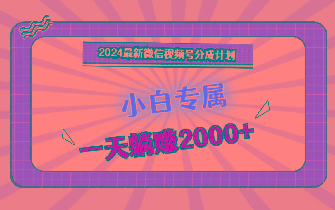 2024最新微信视频号分成计划,对新人友好,一天躺赚2000+-吾爱云课堂