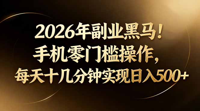 2026年副业黑马！手机零门槛操作，每天十几分钟实现日入500+-吾爱云课堂