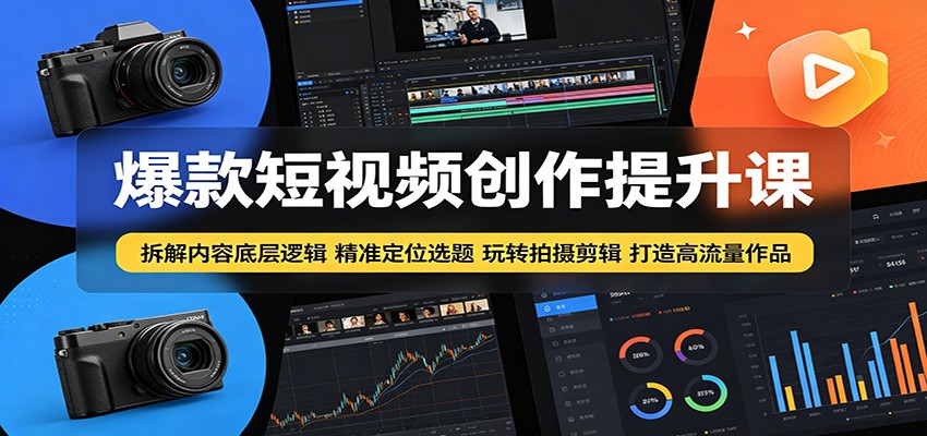 爆款短视频创作提升课：拆解内容底层逻辑，精准定位选题玩转拍摄剪辑打造高流量作品-吾爱云课堂