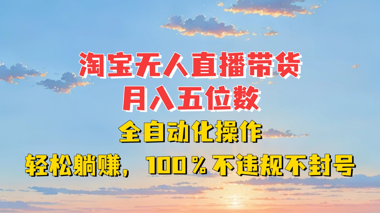 淘宝无人直播带货,月入五位数,全自动化操作,轻松躺赚,100%不违规不封号-吾爱云课堂