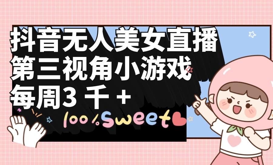 (9796期)抖音无人美女直播,第三视角小游戏,每周收益3000+-吾爱云课堂