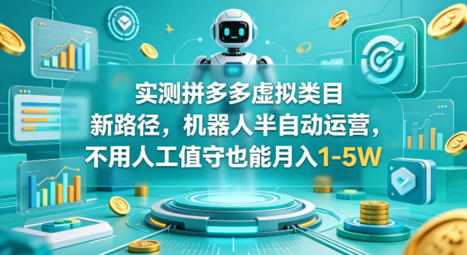 实测拼多多虚拟类目新路径，机器人半自动运营，不用人工值守也能月入1-5W【揭秘】-吾爱云课堂