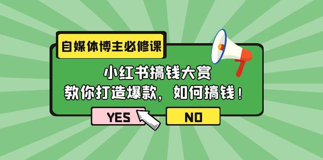 (9885期)自媒体博主必修课:小红书搞钱大赏,教你打造爆款,如何搞钱(11节课)-吾爱云课堂