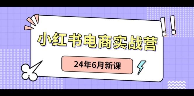 小红书电商实战营:小红书笔记带货和无人直播,24年6月新课-吾爱云课堂