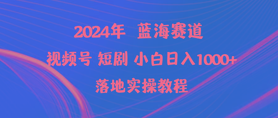 (9634期)2024年蓝海赛道视频号短剧 小白日入1000+落地实操教程-吾爱云课堂