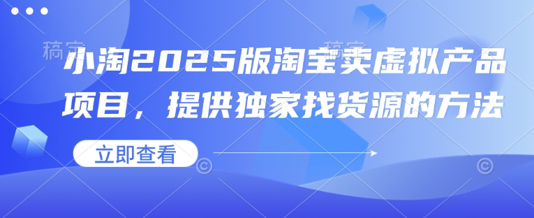 小淘2025版淘宝卖虚拟产品项目,提供独家找货源的方法-吾爱云课堂