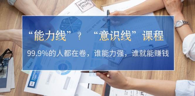 “能力线”“意识线”?99.9%的人都在卷,谁能力强,谁就能赚钱-吾爱云课堂