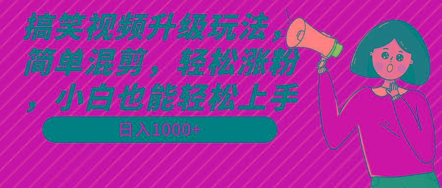 搞笑视频升级玩法,简单混剪,轻松涨粉,小白也能上手,日入1000+教程+素材-吾爱云课堂