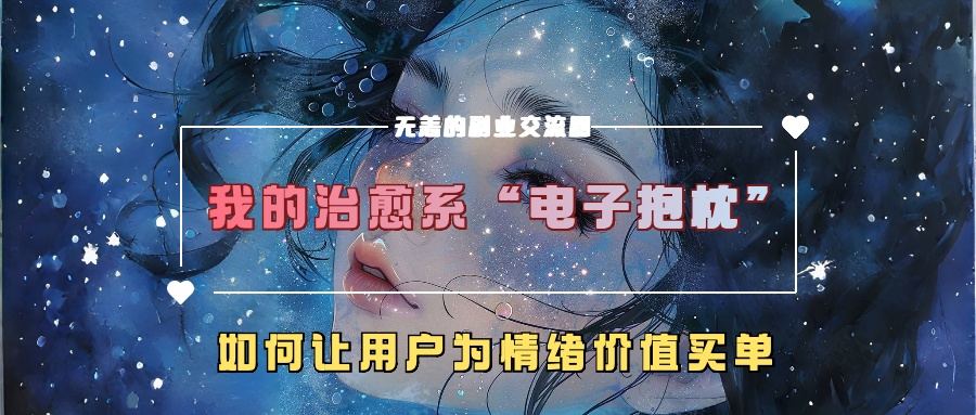 我的治愈系“电子抱枕”,如何让用户为情绪价值买单【揭秘】-吾爱云课堂