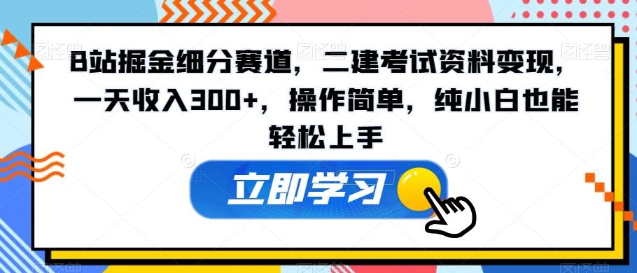 B站掘金细分赛道,二建考试资料变现,一天收入300+,操作简单,纯小白也能轻松上手-吾爱云课堂