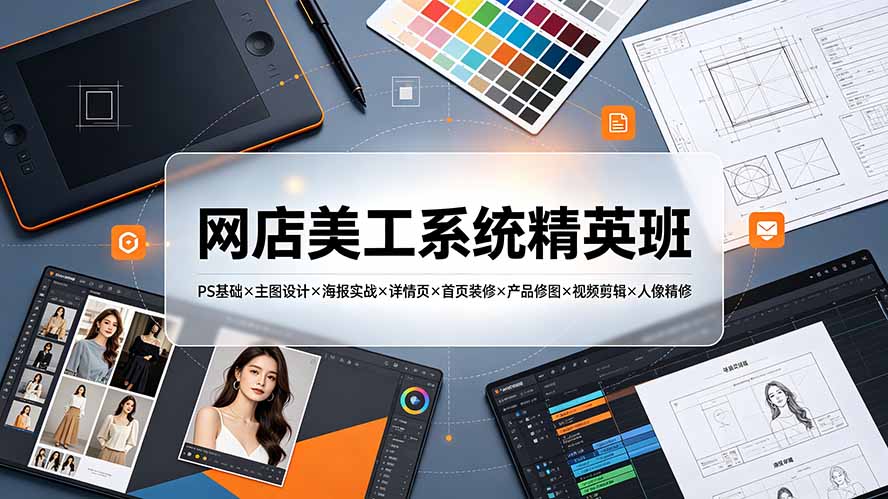 网店美工系统精英班-7月:PS基础×主图设计×海报实战×详情页×首页装修×产品修图×视频剪辑×人像精修。-吾爱云课堂
