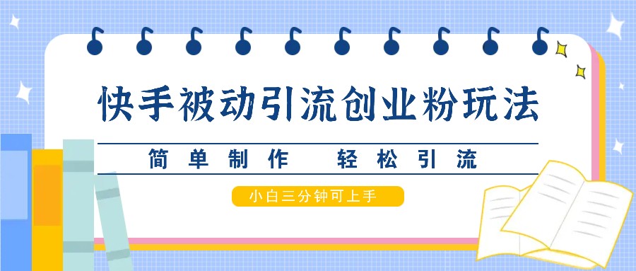 快手被动引流创业粉玩法,简单制作 轻松引流,小白三分钟可上手-吾爱云课堂