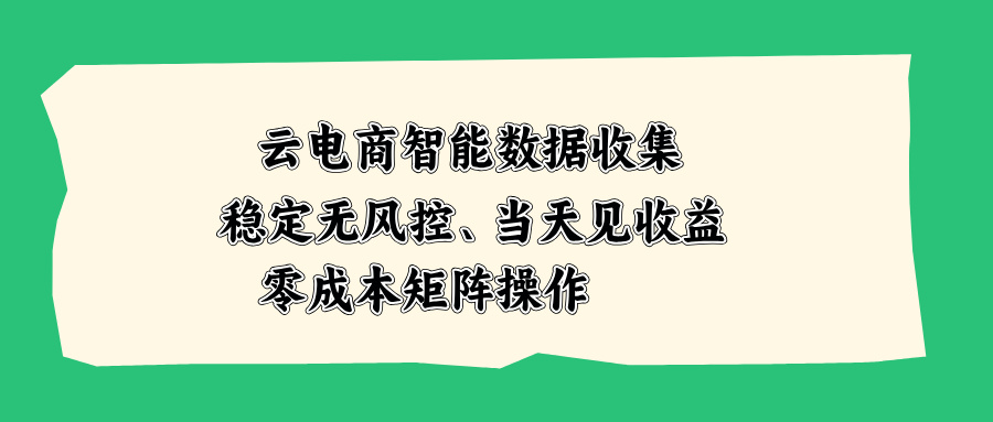 云电商智能数据收集，稳定无风控，当天见收益，零成本矩阵操作-吾爱云课堂