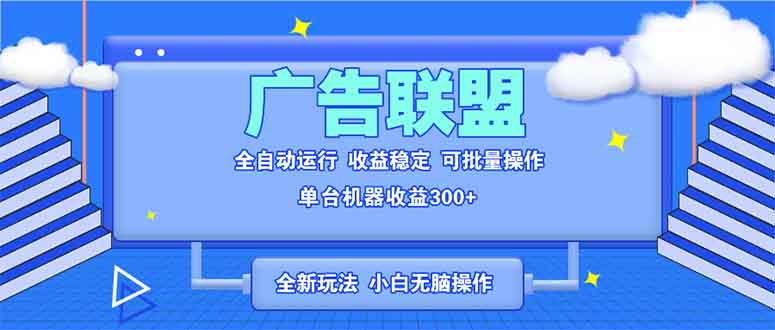 全新广告联盟最新玩法 全自动脚本运行单机300+ 项目稳定新手小白可做-吾爱云课堂