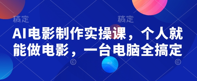 AI电影制作实操课,个人就能做电影,一台电脑全搞定-吾爱云课堂