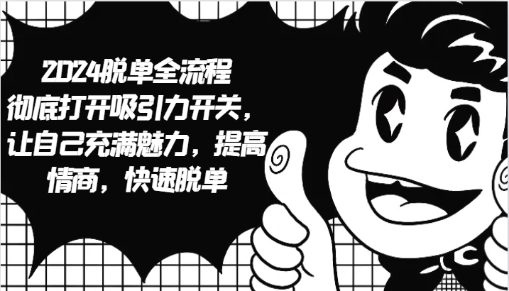 2024脱单全流程 彻底打开吸引力开关,让自己充满魅力,提高情商,快速脱单-吾爱云课堂