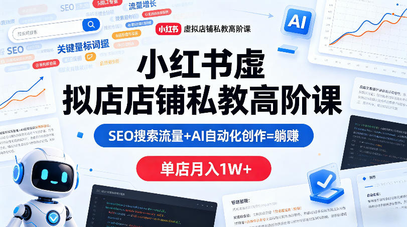 小红书虚拟店铺私教高阶课，SEO搜索流量+AI自动化创作=躺賺，单店月入1W+-吾爱云课堂