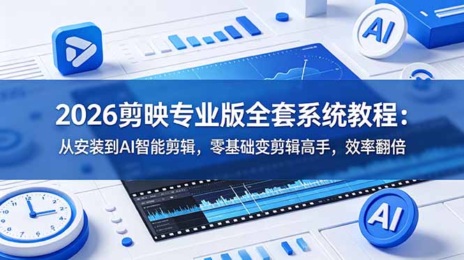 2026剪映专业版全套系统教程：从安装到AI智能剪辑，零基础变剪辑高手，效率翻倍-吾爱云课堂