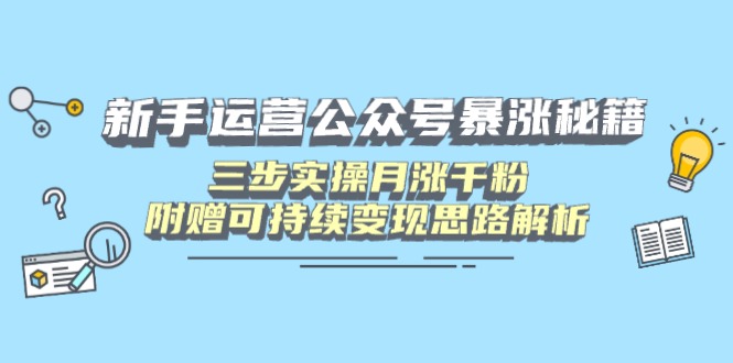 新手运营公众号暴涨秘籍,三步实操月涨千粉,附赠可持续变现思路解析-吾爱云课堂