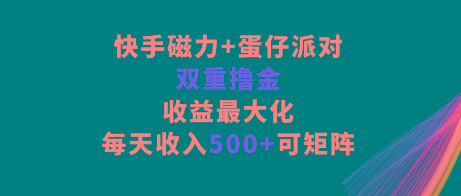快手磁力+蛋仔派对,双重撸金,收益最大化,每天收入500+,可矩阵-吾爱云课堂
