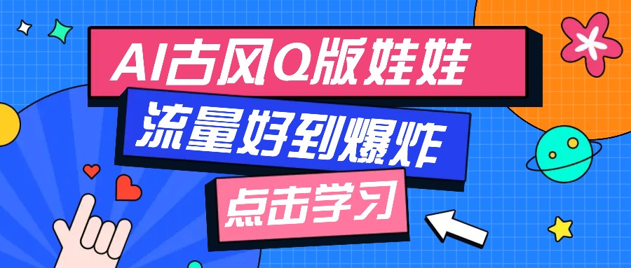 利用AI制做Q版古风娃娃视频,只需三步新手也能做出流量好到爆(附教程+提示...-吾爱云课堂