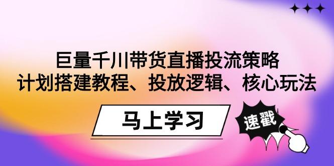 巨量千川带货直播投流策略:计划搭建教程、投放逻辑、核心玩法!-吾爱云课堂