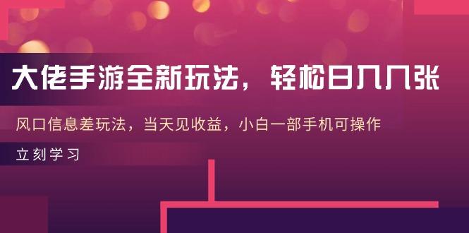 大佬手游全新玩法,轻松日入几张,风口信息差玩法,当天见收益,小白一...-吾爱云课堂