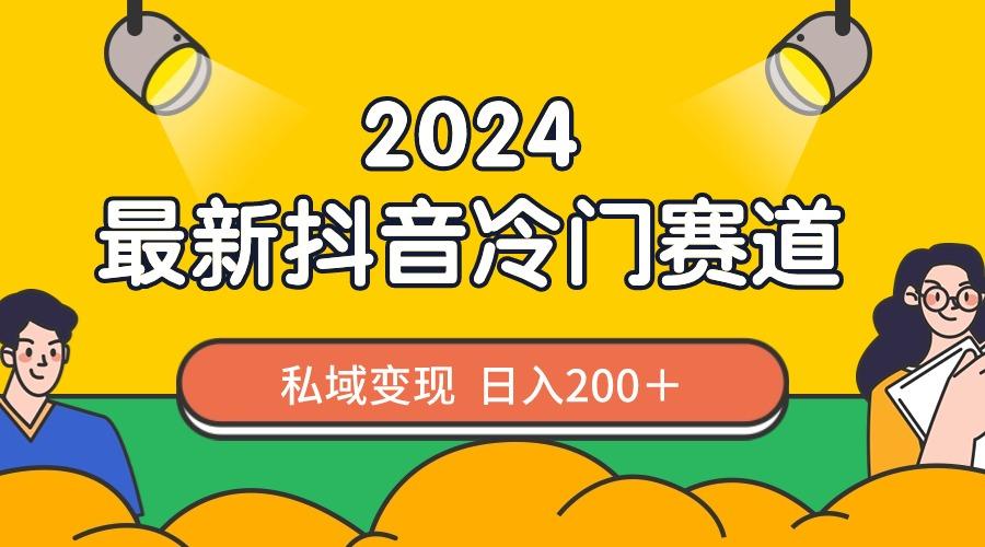 2024抖音最新冷门赛道,私域变现轻松日入200+,作品制作简单,流量爆炸-吾爱云课堂