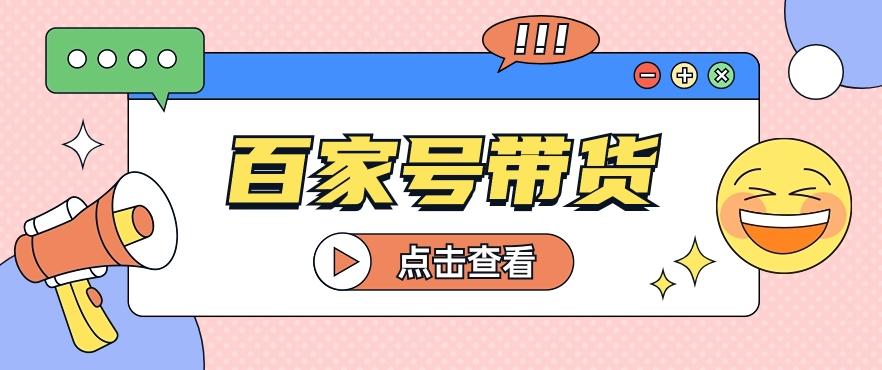 百家号带货玩法,直接复制粘贴发布,一个月单号也能变现2000+!【视频教程】-吾爱云课堂