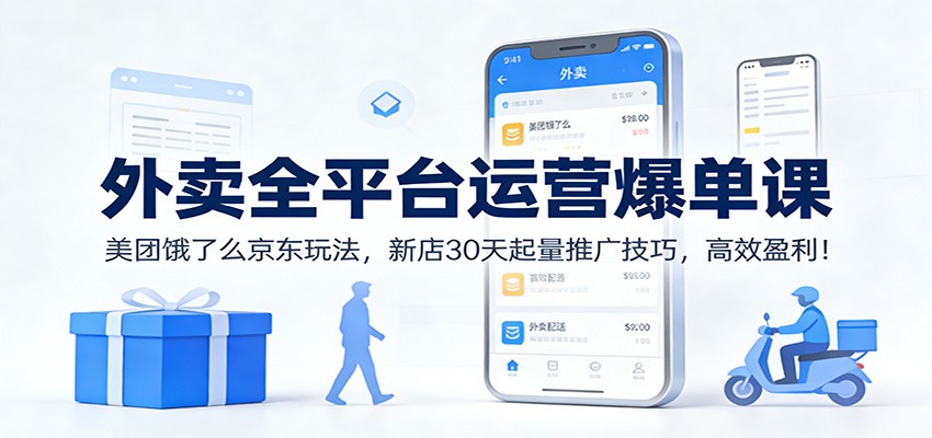 外卖全平台运营爆单课：美团饿了么京东玩法，新店30天起量推广技巧，高效盈利！-吾爱云课堂