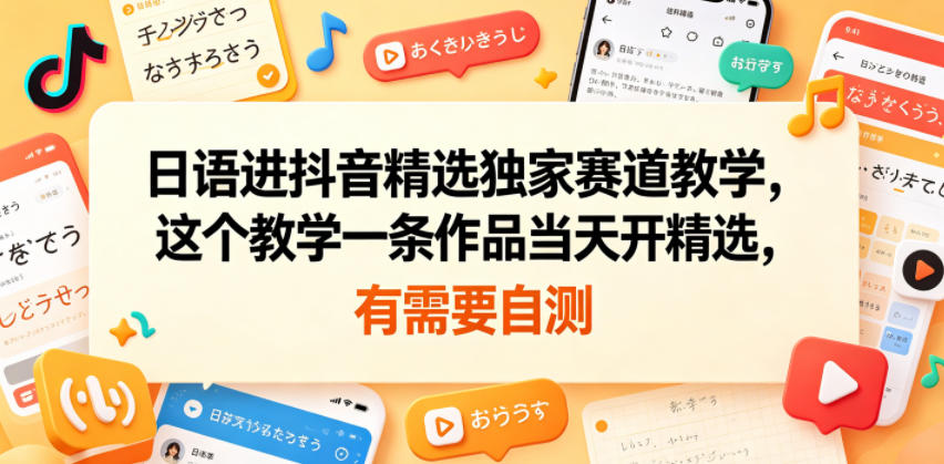 日语进抖音精选独家赛道教学，这个教学一条作品当天开精选，有需要自测-吾爱云课堂
