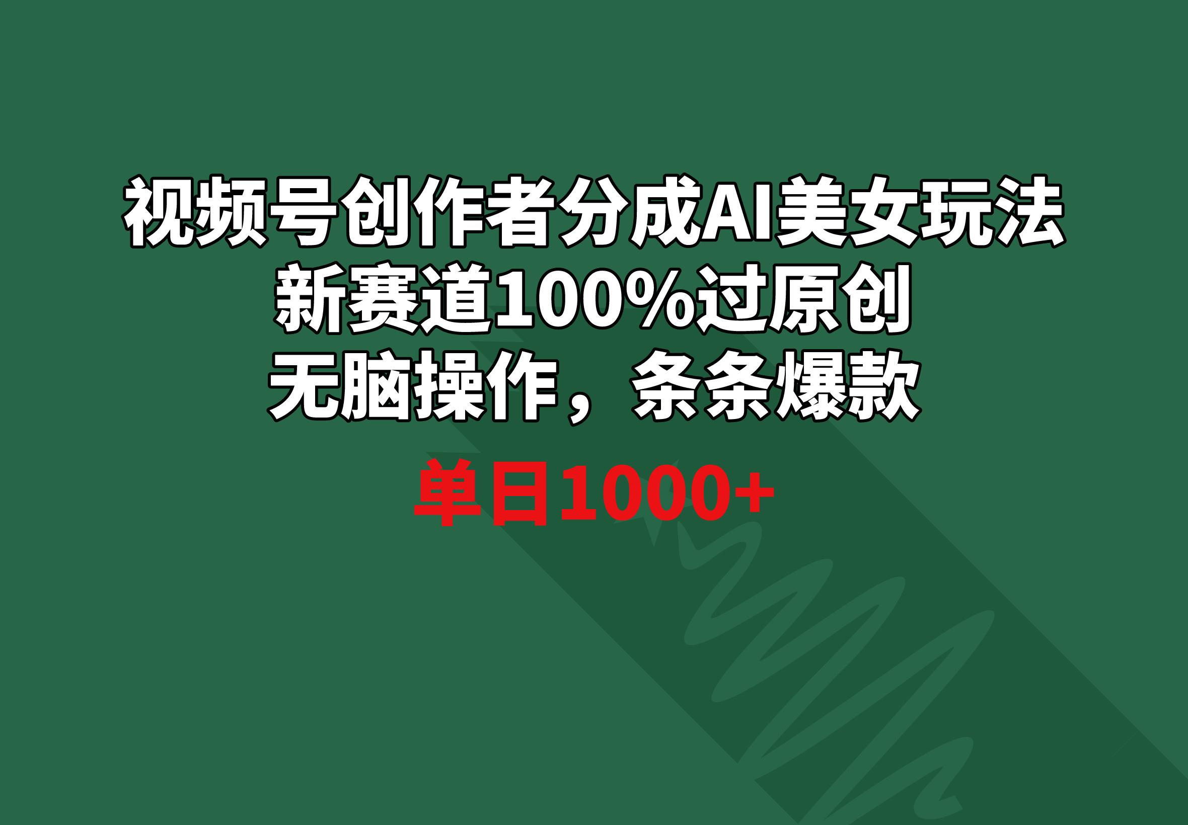 视频号创作者分成AI美女玩法 新赛道100%过原创无脑操作 条条爆款 单日1000+-吾爱云课堂