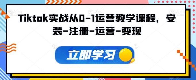 Tiktok实战从0-1运营教学课程,安装-注册-运营-变现-吾爱云课堂