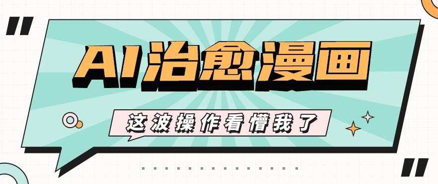 AI国风治愈漫画文案玩法,条条都是爆款,1个作品收益500+【视频+软件】-吾爱云课堂