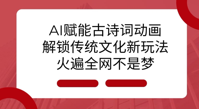 AI 赋能古诗词动画:解锁传统文化新玩法,火遍全网不是梦!-吾爱云课堂