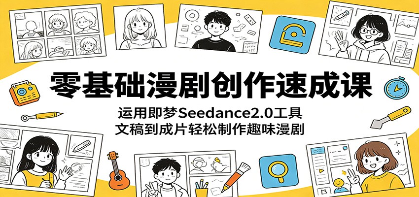 零基础漫剧创作速成课：运用即梦Seedance2.0工具，文稿到成片轻松制作趣味漫剧-吾爱云课堂