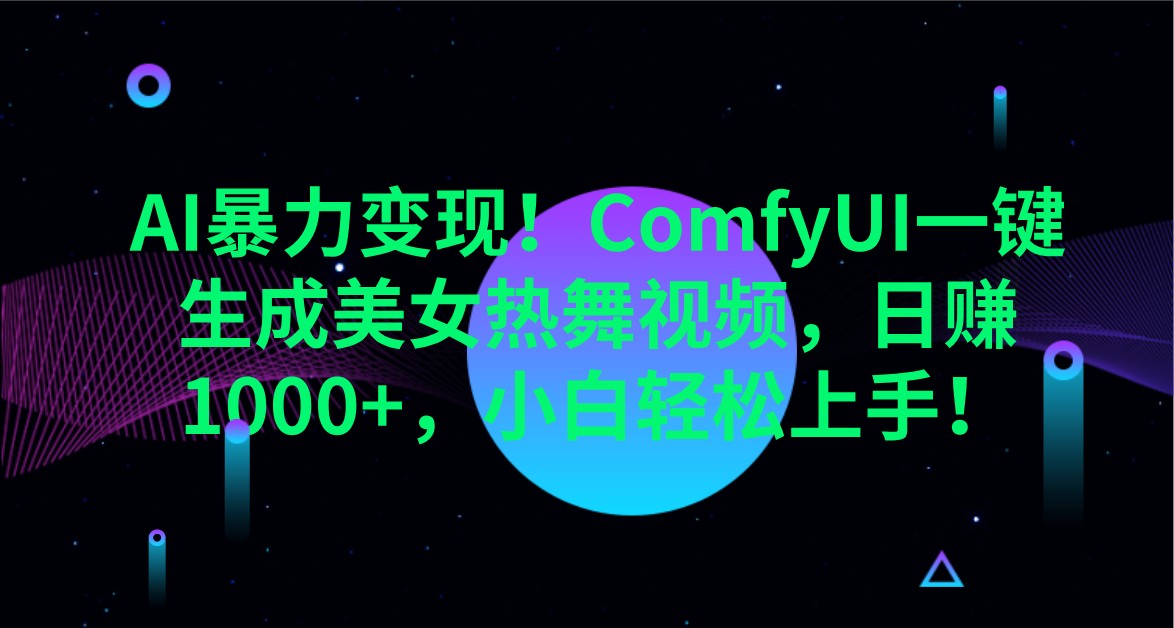 AI暴力变现!ComfyUI一键生成美女热舞视频,日赚1000+,小白轻松上手!-吾爱云课堂