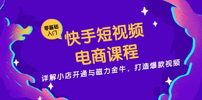 快手短视频电商课程,详解小店开通与磁力金牛,打造爆款视频-吾爱云课堂