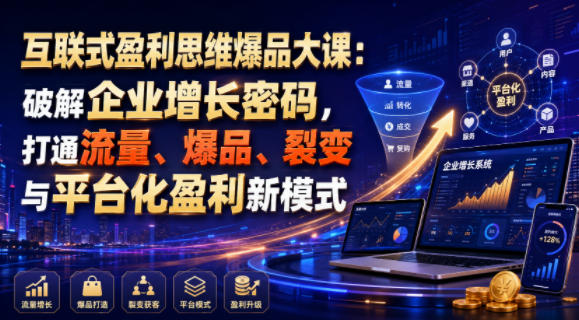 互联式盈利思维爆品大课：破解企业增长密码，打通流量、爆品、裂变与平台化盈利新模式-吾爱云课堂