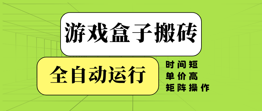 游戏盒子全自动搬砖，时间短、单价高，矩阵操作-吾爱云课堂