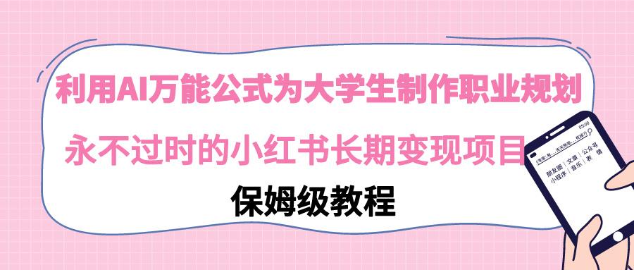 利用AI万能公式为大学生制作职业规划,永不过时的小红书长期变现项目-吾爱云课堂