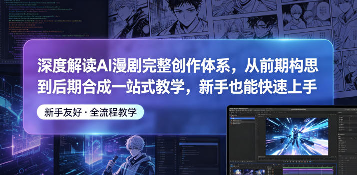 深度解读AI漫剧完整创作体系，从前期构思到后期合成一站式教学，新手也能快速上手-吾爱云课堂