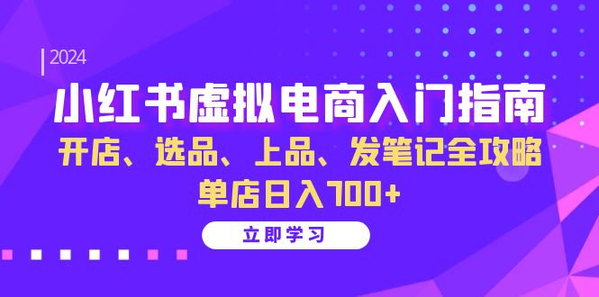 小红书虚拟电商入门指南：开店、选品、上品、发笔记全攻略 单店日入700+-吾爱云课堂